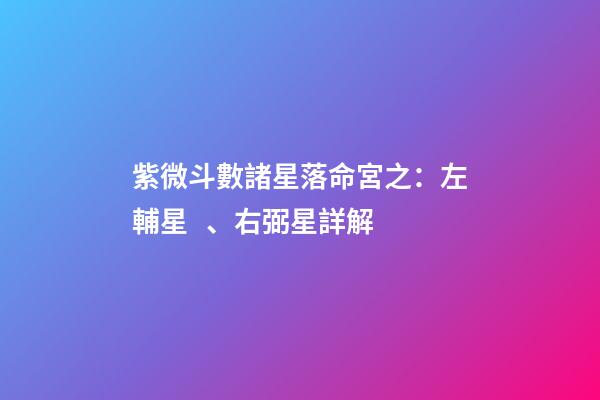 紫微斗數諸星落命宮之：左輔星、右弼星詳解